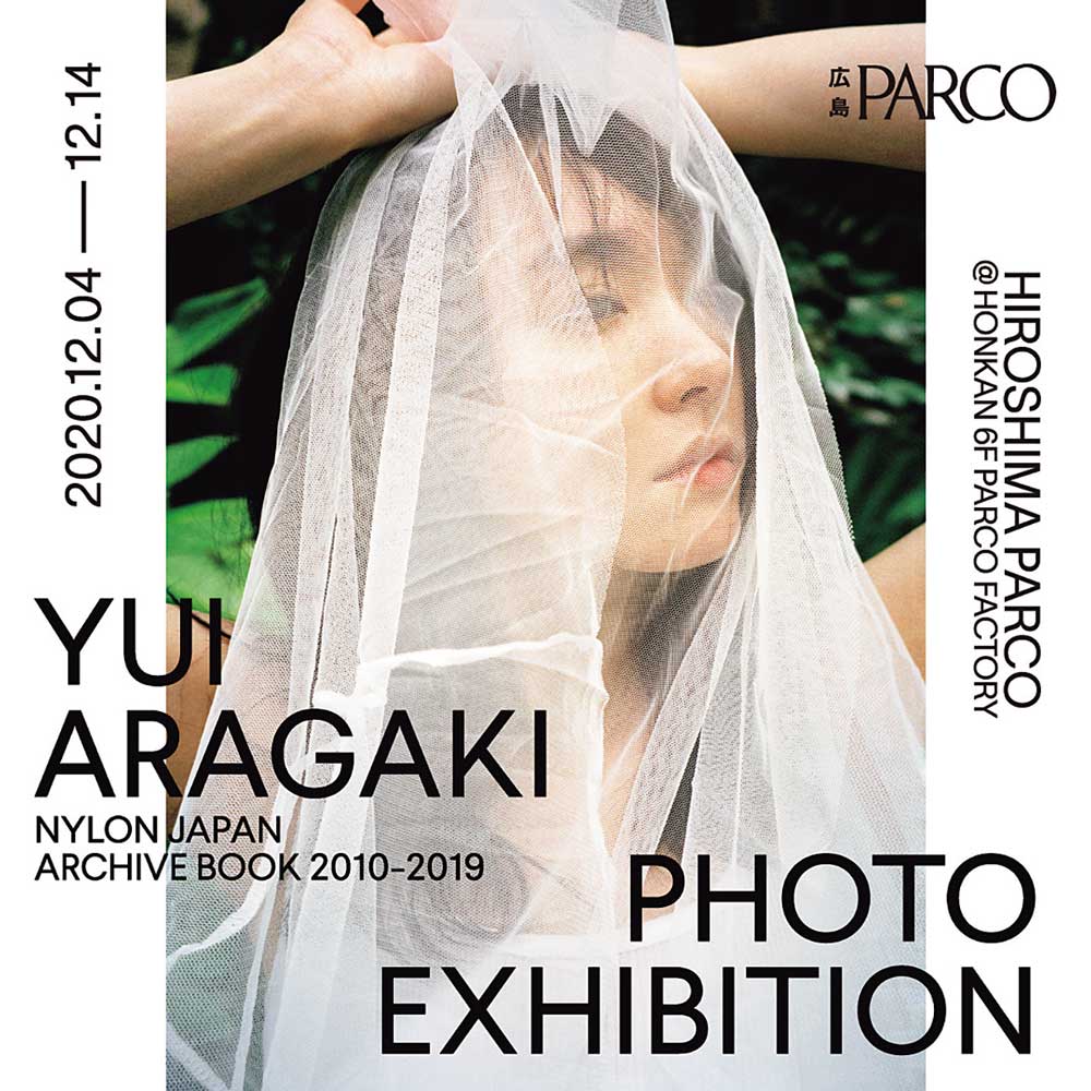 12／4（金）? 12／14（月）YUI ARAGAKI NYLON JAPAN ARCHIVE BOOK 2010-2019 PHOTO EXHIBITION 広島