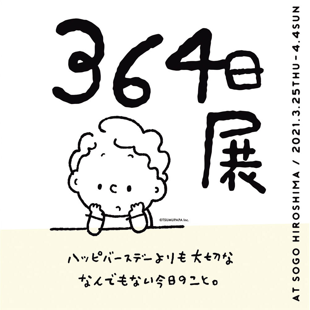 3／25（木）?4／4（日）つむぱぱの364日展  ?ハッピバースデーよりも大切ななんでもない今日のこと。?