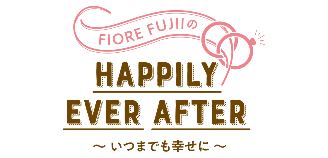 FIORE FUJIIのHAPPILY EVER AFTER ? いつまでも幸せに ?