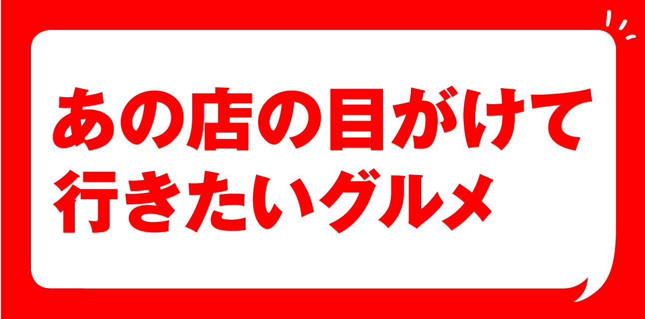 あの店目がけて行きたいグルメ