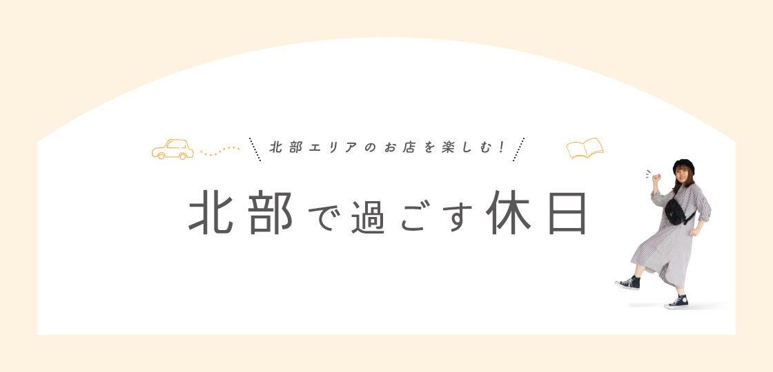 北部で過ごす休日 ?北部エリアのお店を楽しむ！?